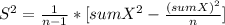S^2= \frac{1}{n-1}*[sumX^2-\frac{(sumX)^2}{n} ]
