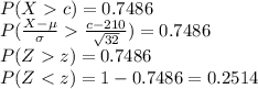 P(Xc)=0.7486\\P(\frac{X-\mu}{\sigma}\frac{c-210}{\sqrt{32}}  )=0.7486\\P(Zz)=0.7486\\P(Z