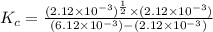 K_c=\frac{(2.12\times 10^{-3})^{\frac{1}{2}}\times (2.12\times 10^{-3})}{(6.12\times 10^{-3})-(2.12\times 10^{-3})}