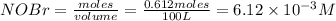 NOBr=\frac{moles}{volume}=\frac{0.612moles}{100L}=6.12\times 10^{-3}M