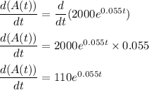 \dfrac{d(A(t))}{dt} = \dfrac{d}{dt}(2000e^{0.055t})\\\\\dfrac{d(A(t))}{dt} = 2000e^{0.055t}\times 0.055\\\\\dfrac{d(A(t))}{dt} =110e^{0.055t}