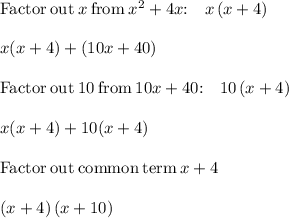 \mathrm{Factor\:out\:}x\mathrm{\:from\:}x^2+4x\mathrm{:\quad }x\left(x+4\right)\\\\x(x + 4) + (10x + 40)\\\\\mathrm{Factor\:out\:}10\mathrm{\:from\:}10x+40\mathrm{:\quad }10\left(x+4\right)\\\\x(x + 4) + 10(x + 4)\\\\\mathrm{Factor\:out\:common\:term\:}x+4\\\\\left(x+4\right)\left(x+10\right)