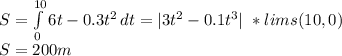 S=\int\limits^{10}_0 {6t-0.3t^2} \, dt=|3t^2-0.1t^3|   \ *lims(10,0)\\ S=200m