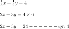 \frac{1}{3}x + \frac{1}{2}y = 4\\\\2x + 3y = 4 \times 6\\\\2x + 3y = 24 ------ eqn\ 4