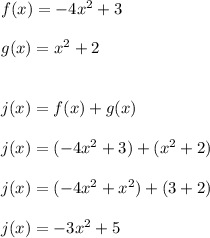 f(x)=-4x^2+3 \\ \\ g(x)=x^2+2 \\ \\ \\ j(x)=f(x)+g(x) \\ \\ j(x)=(-4x^2+3)+(x^2+2) \\ \\ j(x)=(-4x^2+x^2)+(3+2) \\ \\ j(x)=-3x^2+5