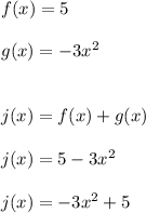 f(x)=5 \\ \\ g(x)=-3x^2 \\ \\ \\ j(x)=f(x)+g(x) \\ \\ j(x)=5-3x^2\\ \\ j(x)=-3x^2+5