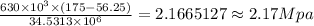 \frac {630\times 10^{3}\times (175-56.25)}{34.5313\times 10^{6}}=2.1665127\approx 2.17 Mpa