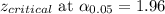 z_{critical}\text{ at}~\alpha_{0.05} = 1.96