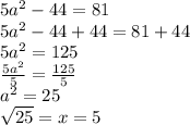 5a^{2} -44=81\\5a^{2} -44+44=81+44\\5a^{2} =125\\\frac{5a^{2} }{5} =\frac{125}{5}\\a^2=25\\\sqrt{25} =x=5