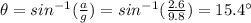 \theta=sin^{-1}(\frac{a}{g})=sin^{-1}(\frac{2.6}{9.8})=15.4^{\circ}