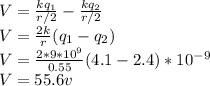 V=\frac{kq_1}{r/2}-\frac{kq_2}{r/2}\\  V=\frac{2k}{r}(q_1-q_2)\\ V=\frac{2*9*10^9}{0.55}(4.1-2.4)*10^{-9}\\ V=55.6v