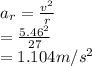 a_r = \frac{v^2}{r} \\= \frac{5.46^{2} }{27} \\= 1.104m/s^2