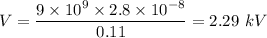 V=\dfrac{9\times 10^{9}\times 2.8\times 10^{-8}}{0.11}=2.29\ kV