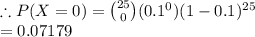 \therefore P(X=0)={25\choose 0}(0.1^0)(1-0.1)^2^5\\=0.07179