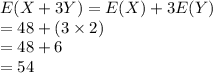 E(X+3Y)=E(X)+3E(Y)\\= 48+(3\times2)\\=48+6\\=54