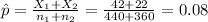 \hat p=\frac{X_{1}+X_{2}}{n_{1}+n_{2}}=\frac{42+22}{440+360}=0.08