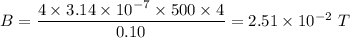 B =\dfrac{4\times 3.14\times 10^{-7}\times 500\times 4}{0.10}=2.51\times 10^{-2}\ T
