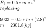 E_{k}=0.5*m*v^2\\replacing\\\\9023 = 0.5 *m*(2.8)^2\\m = 2301.8[kg]