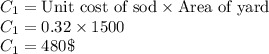 C_1 = \text{Unit cost of sod}\times \text{Area of yard}\\C_1 = 0.32\times 1500\\C_1 = 480\$