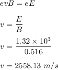 evB=eE\\\\v=\dfrac{E}{B}\\\\v=\dfrac{1.32\times 10^3}{0.516}\\\\v=2558.13\ m/s