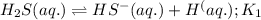 H_2S(aq.)\rightleftharpoons HS^-(aq.)+H^(aq.);K_1