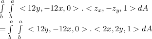 \int\limits^a_b {} \,  \int\limits^a_b {} \, < 12y, -12x, 0  .< z_x,-z_y, 1  dA\\= \int\limits^a_b {} \, \int\limits^a_b {} \, < 12y, -12x, 0  .< 2x, 2y, 1  dA