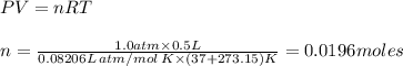 PV =nRT&#10;\\\\n=\frac{1.0 atm \times 0.5L&#10;}{0.08206 L\, atm/mol\,K \times (37 +273.1 5)K} = 0.0196 moles