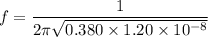 f=\dfrac{1}{2\pi\sqrt{0.380\times1.20\times10^{-8}}}