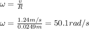 \omega=\frac{v}{R} \\\\\omega=\frac{1.24m/s}{0.0249m}=50.1rad/s