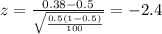 z=\frac{0.38 -0.5}{\sqrt{\frac{0.5(1-0.5)}{100}}}=-2.4