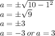 {a}  = \pm \sqrt{10 -  {1}^{2} }  \\ {a}  = \pm \sqrt{9}  \\ {a}  = \pm 3 \\ a =  - 3 \: or \: a = 3