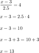 \dfrac{x-3}{2.5}=4\\ \\x-3=2.5\cdot 4\\ \\x-3=10\\ \\x-3+3=10+3\\ \\x=13