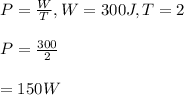 P=\frac{W}{T}, W=300J,T=2\\\\P=\frac{300}{2}\\\\=150W