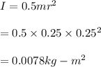 I=0.5mr^2\\\\=0.5\times 0.25\times 0.25^2\\\\=0.0078 kg-m^2