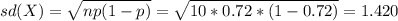 sd(X)=\sqrt{np(1-p)}=\sqrt{10*0.72*(1-0.72)}=1.420