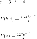 r=3\,,\, t=4\\\\\\P(k,t)=\frac{(rt)^ke^{-rt}}{k!} \\\\\\P(x)=\frac{12^xe^{-12}}{x!}
