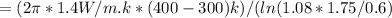 =(2\pi *1.4W/m.k*(400-300)k)/(ln(1.08*1.75/0.6)
