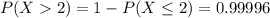 P(X2) = 1-P(X\leq 2)=0.99996