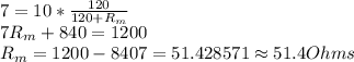7=10*\frac {120}{120+R_m}\\7R_m+840=1200\\R_m={1200-840}{7}=51.428571\approx 51.4 Ohms
