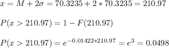 x=M+2\sigma=70.3235+2*70.3235=210.97\\\\P(x210.97)=1-F(210.97)\\\\P(x210.97)=e^{-0.01422*210.97}=e^{3}=0.0498