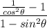\displaystyle \frac{\frac{1}{cos^2\theta}-1}{1-sin^2\theta}