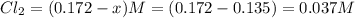 Cl_2=(0.172-x)M= (0.172-0.135)=0.037M