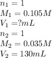 n_1=1\\M_1=0.105M\\V_1=?mL\\n_2=1\\M_2=0.035M\\V_2=130mL