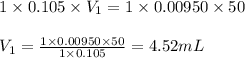 1\times 0.105\times V_1=1\times 0.00950\times 50\\\\V_1=\frac{1\times 0.00950\times 50}{1\times 0.105}=4.52mL