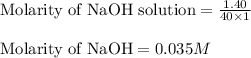 \text{Molarity of NaOH solution}=\frac{1.40}{40\times 1}\\\\\text{Molarity of NaOH}=0.035M