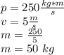 p = 250 \frac {kg * m} {s}\\v = 5 \frac {m} {s}\\m = \frac {250} {5}\\m = 50 \ kg