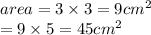 area = 3 \times 3 = 9cm ^{2}  \\  \:  \:  \:  \:  \:  \:  \:  \:  = 9 \times 5 = 45 {cm}^{2}