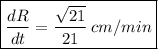 $\boxed{ \frac{dR}{dt} =\frac{\sqrt{21} }{21} \:cm/min}$