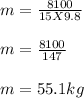 m = \frac{8100}{15 X 9.8} \\\\m = \frac{8100}{147} \\\\m = 55.1kg