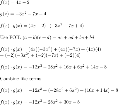 f(x)=4x-2\\\\g(x)=-3x^2-7x+4\\\\f(x)\cdot g(x)=(4x-2)\cdot(-3x^2-7x+4)\\\\\text{Use FOIL}\ (a+b)(c+d)=ac+ad+bc+bd\\\\f(x)\cdot g(x)=(4x)(-3x^2)+(4x)(-7x)+(4x)(4)\\+(-2)(-3x^2)+(-2)(-7x)+(-2)(4)\\\\f(x)\cdot g(x)=-12x^3-28x^2+16x+6x^2+14x-8\\\\\text{Combine like terms}\\\\f(x)\cdot g(x)=-12x^3+(-28x^2+6x^2)+(16x+14x)-8\\\\f(x)\cdot g(x)=-12x^3-28x^2+30x-8